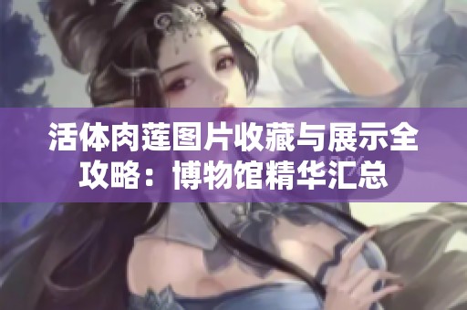 活体肉莲图片收藏与展示全攻略：博物馆精华汇总