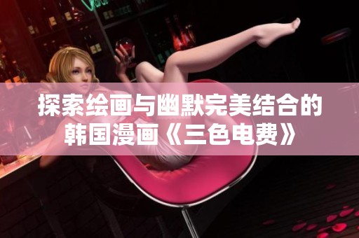 探索绘画与幽默完美结合的韩国漫画《三色电费》