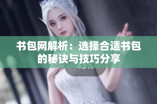 书包网解析：选择合适书包的秘诀与技巧分享