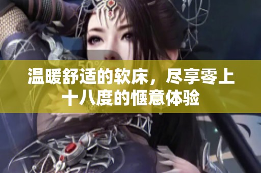 温暖舒适的软床，尽享零上十八度的惬意体验