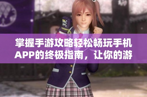 掌握手游攻略轻松畅玩手机APP的终极指南，让你的游戏体验更上一层楼！
