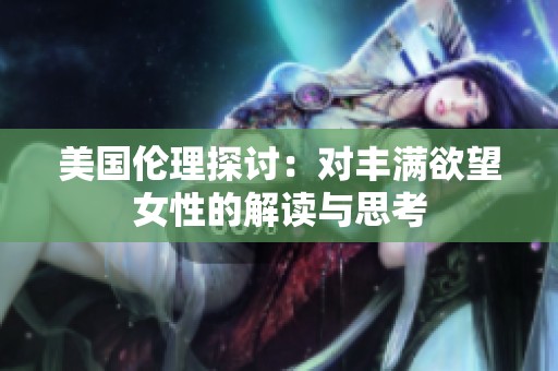 美国伦理探讨：对丰满欲望女性的解读与思考