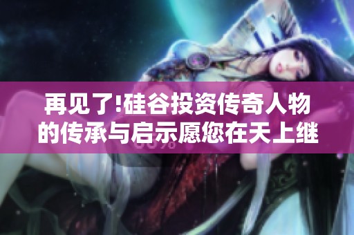 再见了!硅谷投资传奇人物的传承与启示愿您在天上继续开拓新的商业前景