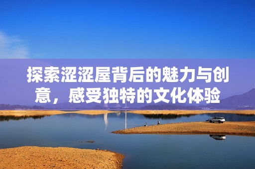探索涩涩屋背后的魅力与创意，感受独特的文化体验
