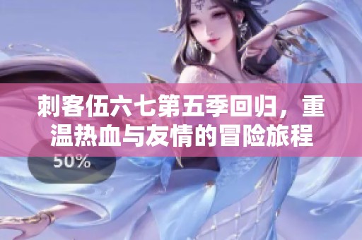 刺客伍六七第五季回归，重温热血与友情的冒险旅程
