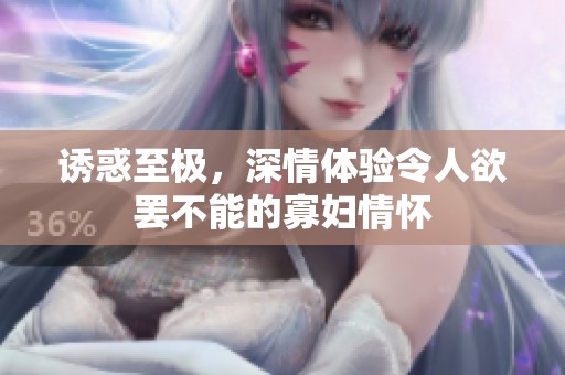 诱惑至极，深情体验令人欲罢不能的寡妇情怀