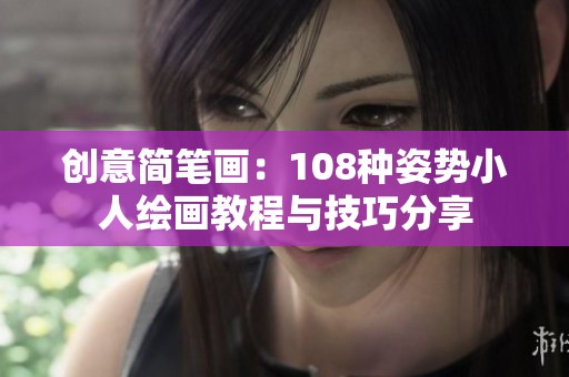 创意简笔画：108种姿势小人绘画教程与技巧分享