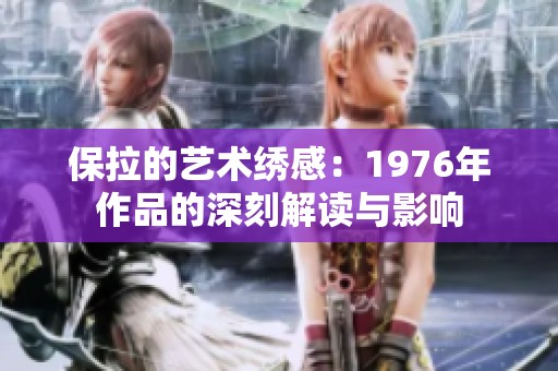 保拉的艺术绣感：1976年作品的深刻解读与影响