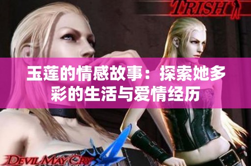 玉莲的情感故事：探索她多彩的生活与爱情经历