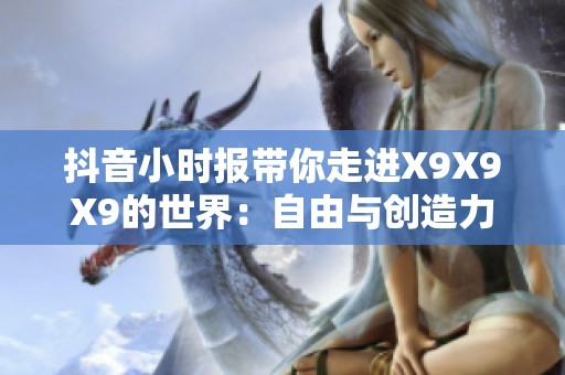 抖音小时报带你走进X9X9X9的世界：自由与创造力无限可能的探索之旅