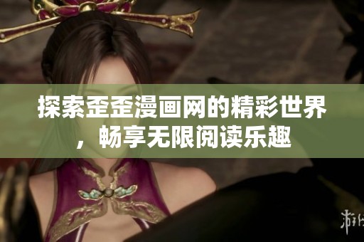 探索歪歪漫画网的精彩世界，畅享无限阅读乐趣