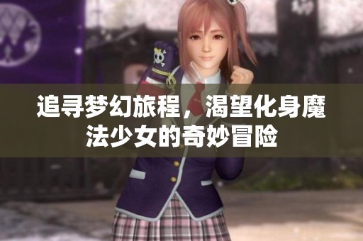 追寻梦幻旅程，渴望化身魔法少女的奇妙冒险