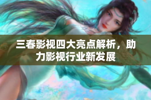 三春影视四大亮点解析，助力影视行业新发展
