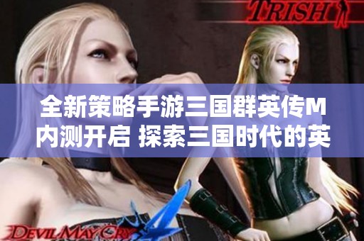 全新策略手游三国群英传M内测开启 探索三国时代的英雄传奇与智谋对决