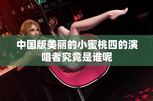 中国版美丽的小蜜桃四的演唱者究竟是谁呢