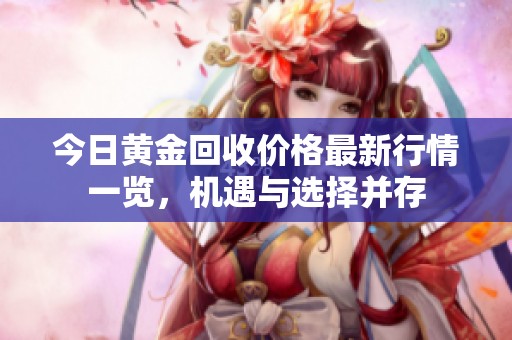 今日黄金回收价格最新行情一览，机遇与选择并存
