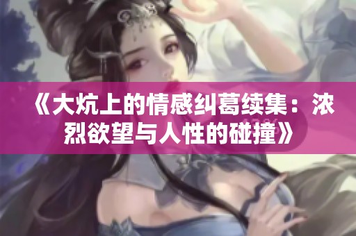 《大炕上的情感纠葛续集：浓烈欲望与人性的碰撞》