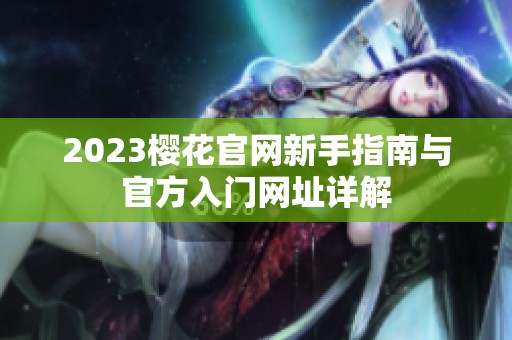 2023樱花官网新手指南与官方入门网址详解
