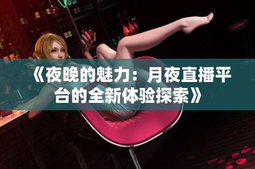 《夜晚的魅力：月夜直播平台的全新体验探索》
