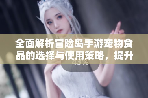 全面解析冒险岛手游宠物食品的选择与使用策略，提升游戏体验的实用指南