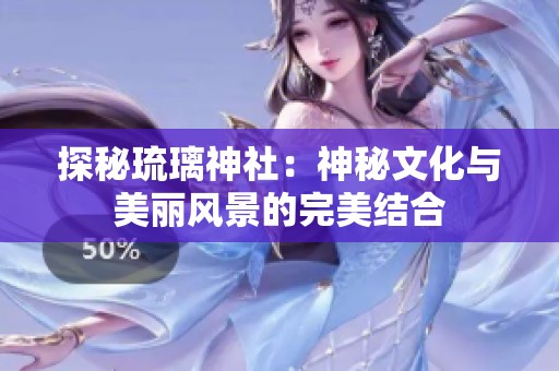 探秘琉璃神社：神秘文化与美丽风景的完美结合