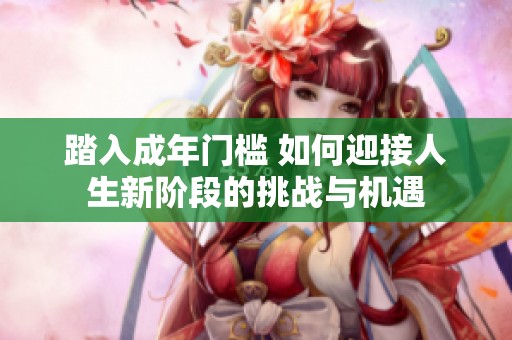 踏入成年门槛 如何迎接人生新阶段的挑战与机遇