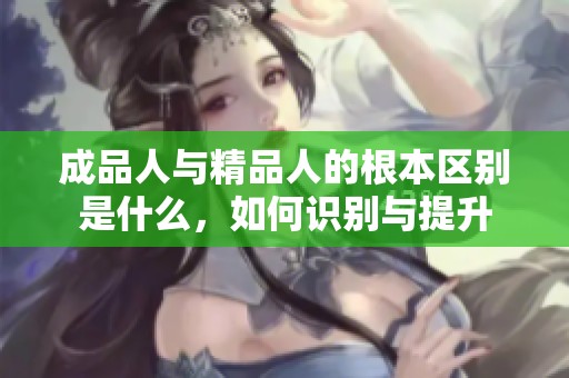 成品人与精品人的根本区别是什么，如何识别与提升