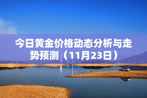 今日黄金价格动态分析与走势预测（11月23日）