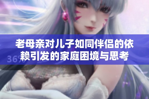 老母亲对儿子如同伴侣的依赖引发的家庭困境与思考