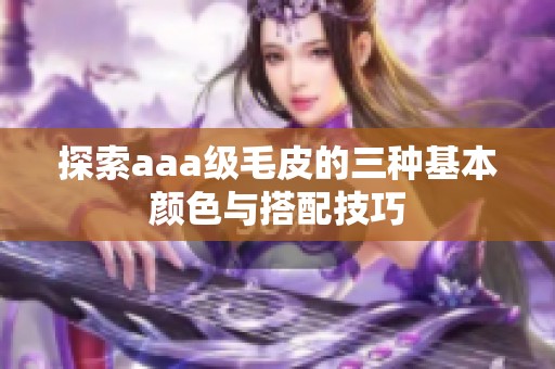 探索aaa级毛皮的三种基本颜色与搭配技巧