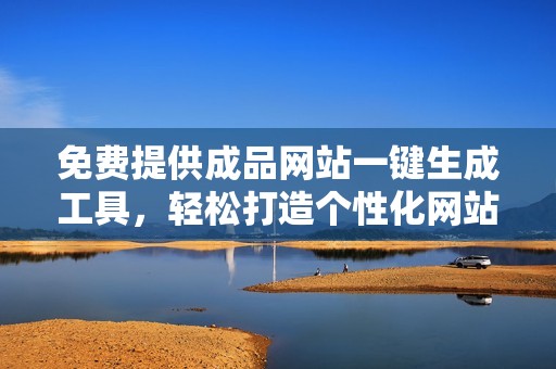 免费提供成品网站一键生成工具，轻松打造个性化网站