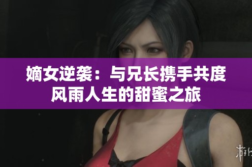 嫡女逆袭：与兄长携手共度风雨人生的甜蜜之旅