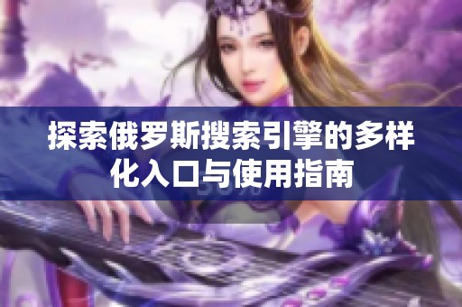 探索俄罗斯搜索引擎的多样化入口与使用指南