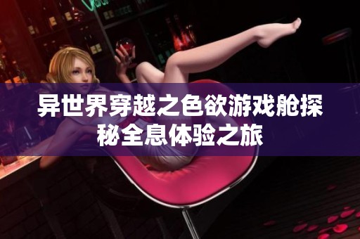 异世界穿越之色欲游戏舱探秘全息体验之旅
