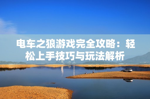 电车之狼游戏完全攻略：轻松上手技巧与玩法解析