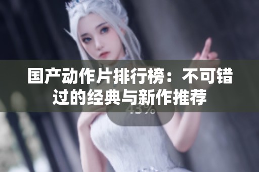 国产动作片排行榜：不可错过的经典与新作推荐