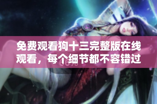 免费观看狗十三完整版在线观看，每个细节都不容错过