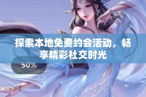 探索本地免费约会活动，畅享精彩社交时光