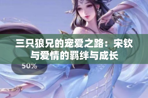 三只狼兄的宠爱之路：宋钦与爱情的羁绊与成长