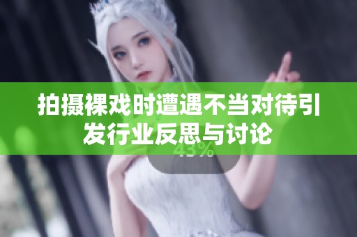 拍摄裸戏时遭遇不当对待引发行业反思与讨论