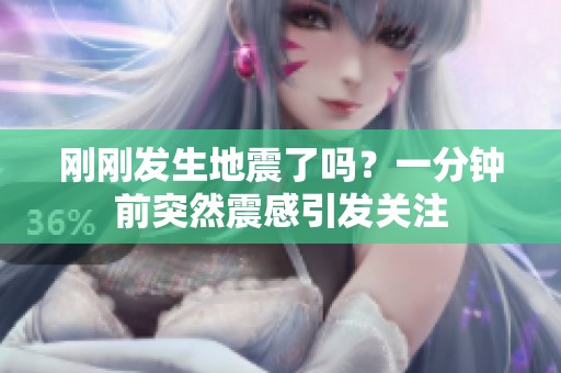 刚刚发生地震了吗？一分钟前突然震感引发关注