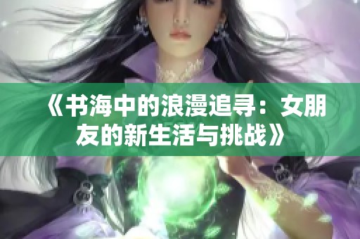 《书海中的浪漫追寻：女朋友的新生活与挑战》