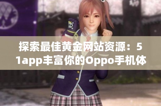 探索最佳黄金网站资源：51app丰富你的Oppo手机体验