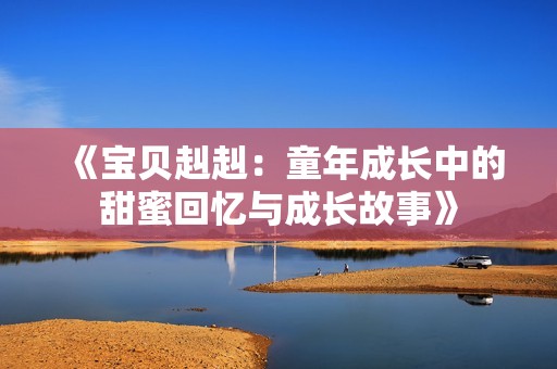 《宝贝赳赳：童年成长中的甜蜜回忆与成长故事》