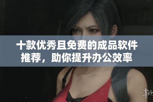 十款优秀且免费的成品软件推荐，助你提升办公效率