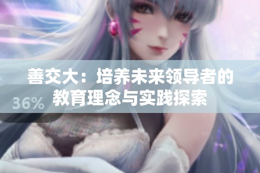 善交大：培养未来领导者的教育理念与实践探索