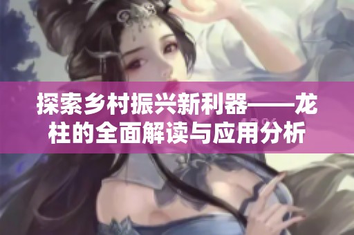 探索乡村振兴新利器——龙柱的全面解读与应用分析