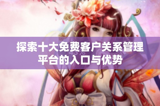 探索十大免费客户关系管理平台的入口与优势