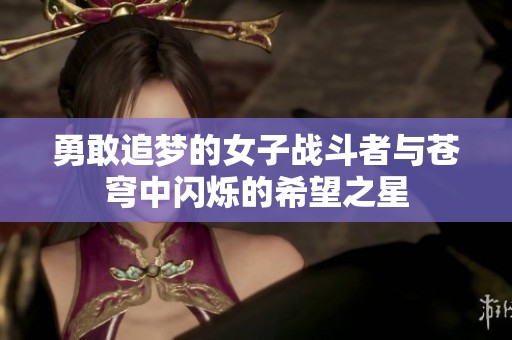 勇敢追梦的女子战斗者与苍穹中闪烁的希望之星