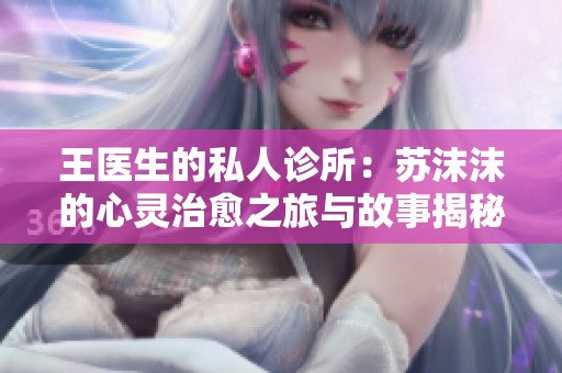 王医生的私人诊所：苏沫沫的心灵治愈之旅与故事揭秘